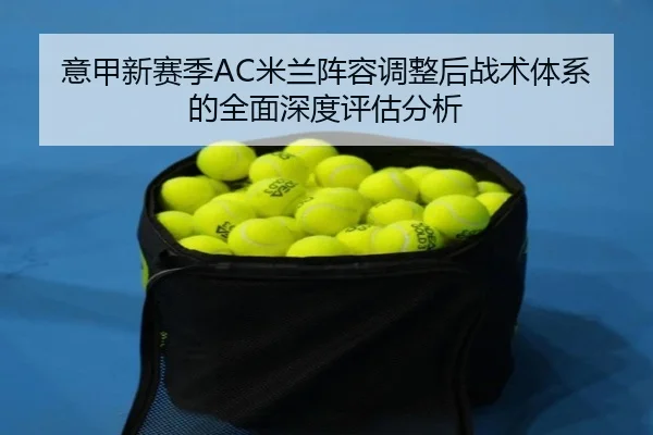 意甲新赛季AC米兰阵容调整后战术体系的全面深度评估分析